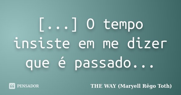 [...] O tempo insiste em me dizer que é passado...... Frase de THE WAY (Maryell Rêgo Toth).