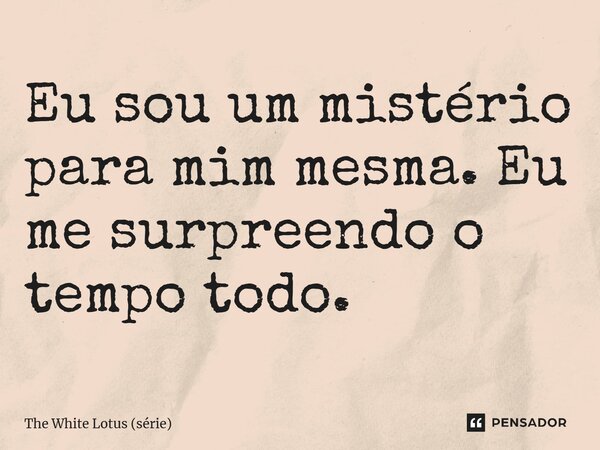 ⁠Eu sou um mistério para mim mesma. Eu me surpreendo o tempo todo.... Frase de The White Lotus (série).