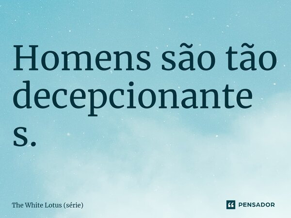 ⁠Homens são tão decepcionantes.... Frase de The White Lotus (série).