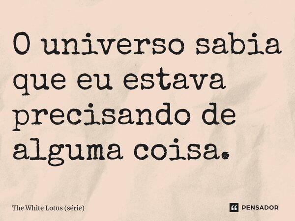 ⁠O universo sabia que eu estava precisando de alguma coisa.... Frase de The White Lotus (série).