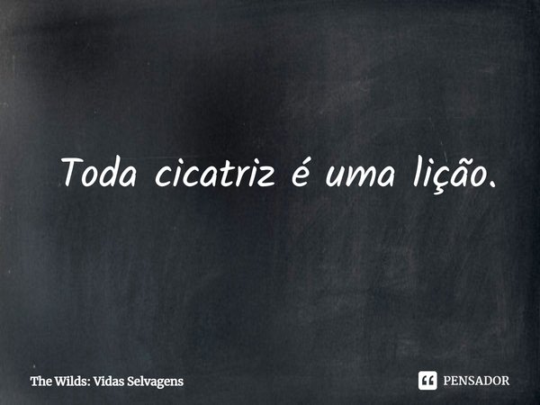 ⁠ Toda cicatriz é uma lição.... Frase de The Wilds: Vidas Selvagens.