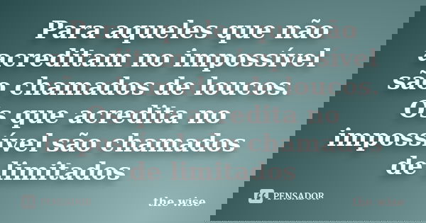 Para aqueles que não acreditam no impossível são chamados de loucos. Os que acredita no impossível são chamados de limitados... Frase de the wise.