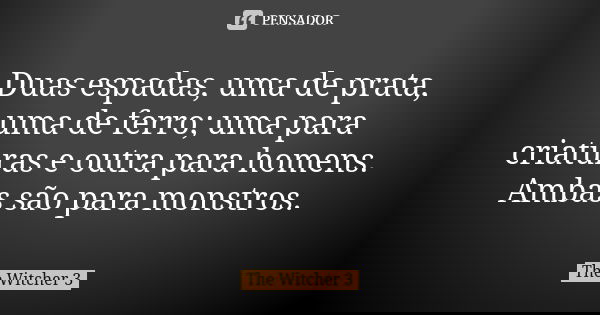 Duas espadas, uma de prata, uma de ferro; uma para criaturas e outra para homens. Ambas são para monstros.... Frase de The Witcher 3.