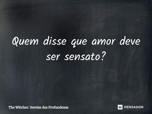 ⁠Quem disse que amor deve ser sensato?... Frase de The Witcher: Sereias das Profundezas.