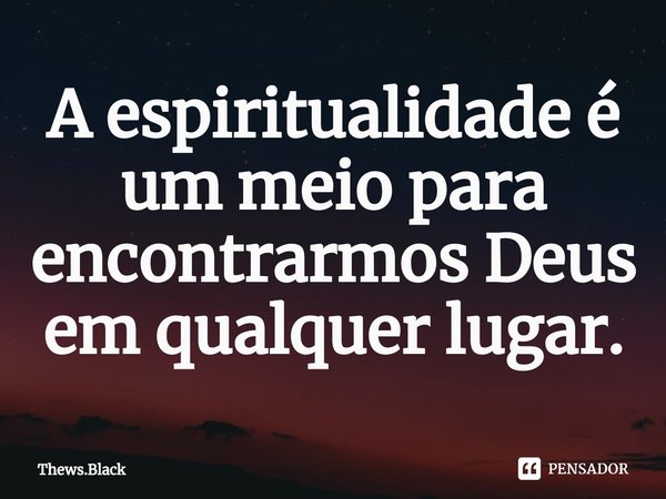 A espiritualidade é um meio para encontrarmos Deus em qualquer lugar.⁠... Frase de Thews.Black.