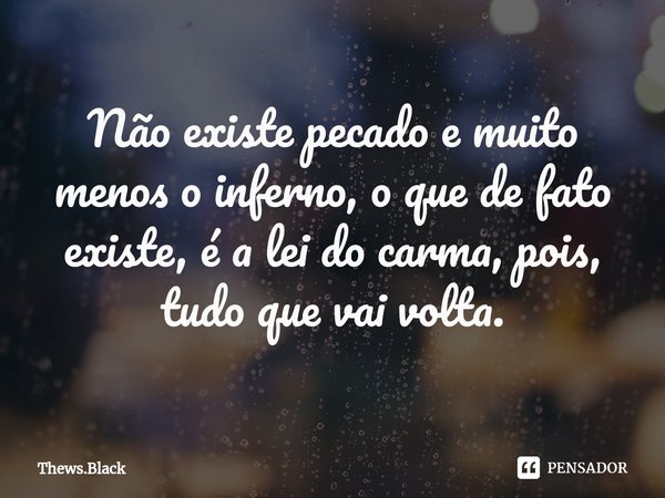⁠⁠Não existe pecado e muito menos o inferno, o que de fato existe, é a lei do carma, pois, tudo que vai volta.... Frase de Thews.Black.