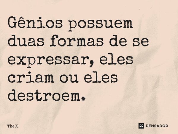 ⁠⁠Gênios possuem duas formas de se expressar, eles criam ou eles destroem.... Frase de The X.