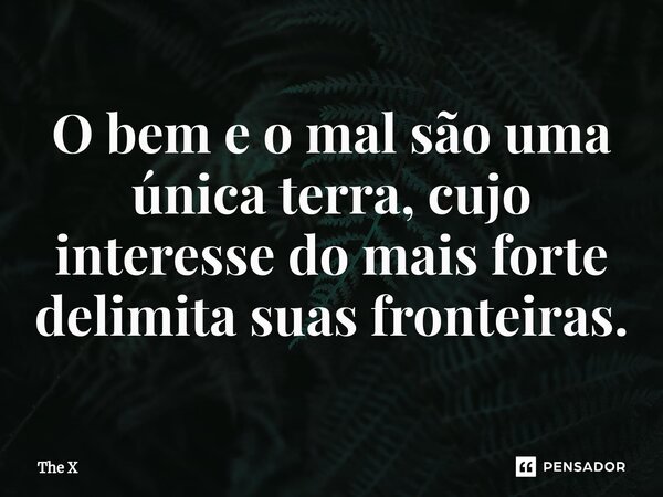 ⁠O bem e o mal são uma única terra, cujo interesse do mais forte delimita suas fronteiras.... Frase de The X.