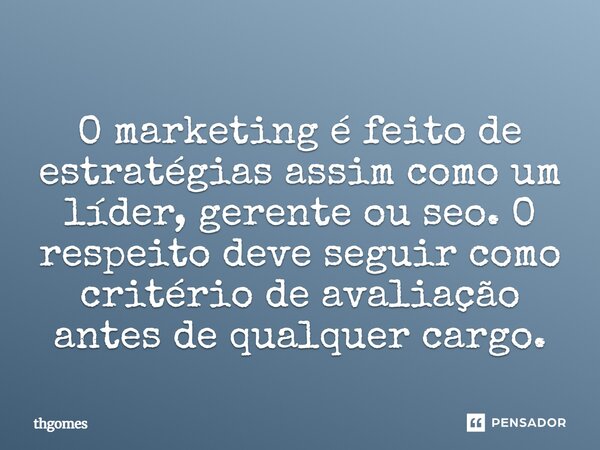 ⁠O marketing é feito de estratégias assim como um líder, gerente ou seo. O respeito deve seguir como critério de avaliação antes de qualquer cargo.... Frase de Thgomes.
