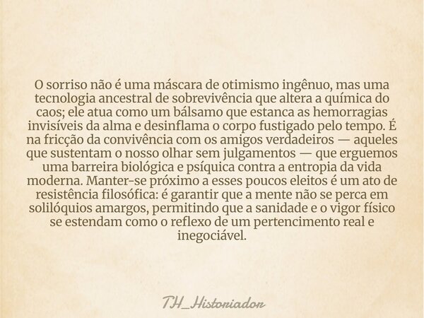 O sorriso não é uma máscara de otimismo ingênuo, mas uma tecnologia ancestral de sobrevivência que altera a química do caos; ele atua como um bálsamo que estanc... Frase de TH_Historiador.