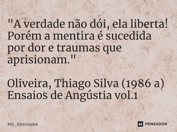 ⁠"A verdade não dói, ela liberta!
Porém a mentira é sucedida por dor e traumas que aprisionam." Oliveira, Thiago Silva (1986 a)
Ensaios de Angústia vo... Frase de th_historiador.