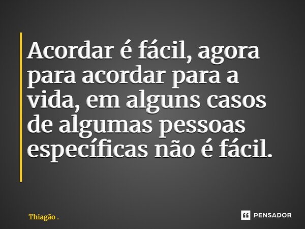 Acordar é fácil, agora para acordar para a vida, em alguns casos de algumas pessoas específicas não é fácil. ⁠... Frase de Thiagão ..