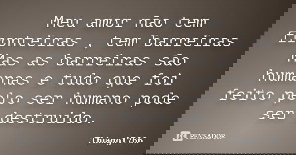 Meu amor não tem fronteiras , tem barreiras Mas as barreiras são humanas e tudo que foi feito pelo ser humano pode ser destruido.... Frase de Thiago1766.