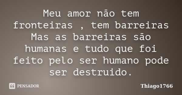 Meu amor não tem fronteiras , tem barreiras Mas as barreiras são humanas e tudo que foi feito pelo ser humano pode ser destruido.... Frase de Thiago1766.