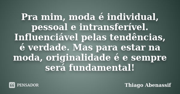 Pra mim, moda é individual, pessoal e intransferível. Influenciável pelas tendências, é verdade. Mas para estar na moda, originalidade é e sempre será fundament... Frase de Thiago Abenassif.