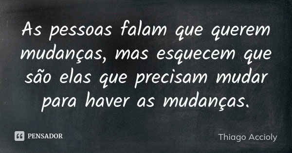 As pessoas falam que querem mudanças, mas esquecem que são elas que precisam mudar para haver as mudanças.... Frase de Thiago Accioly.