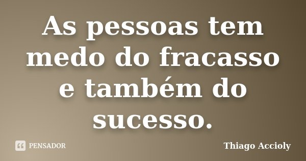 As pessoas tem medo do fracasso e também do sucesso.... Frase de Thiago Accioly.