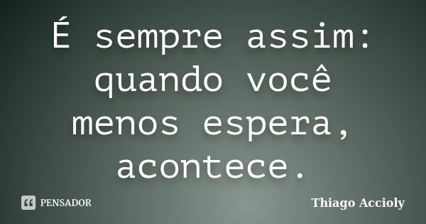 É sempre assim: quando você menos espera, acontece.... Frase de Thiago Accioly.