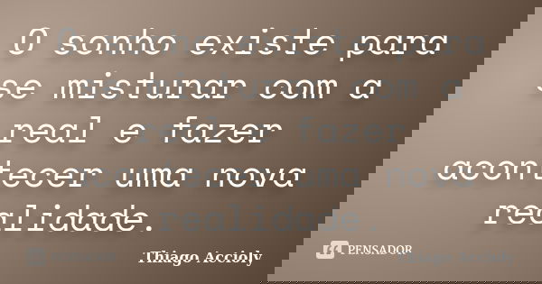 O sonho existe para se misturar com a real e fazer acontecer uma nova realidade.... Frase de Thiago Accioly.