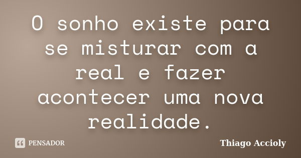 O sonho existe para se misturar com a real e fazer acontecer uma nova realidade.... Frase de Thiago Accioly.