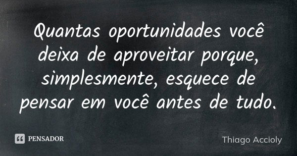 Quantas oportunidades você deixa de aproveitar porque, simplesmente, esquece de pensar em você antes de tudo.... Frase de Thiago Accioly.