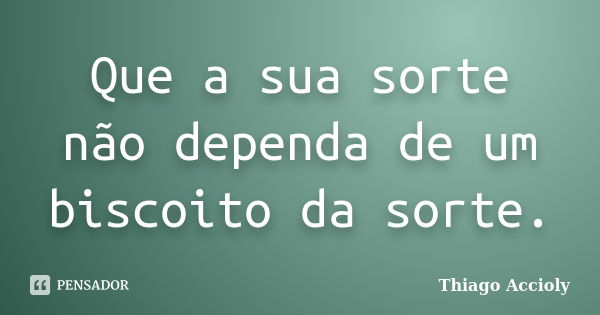 Que a sua sorte não dependa de um biscoito da sorte.... Frase de Thiago Accioly.