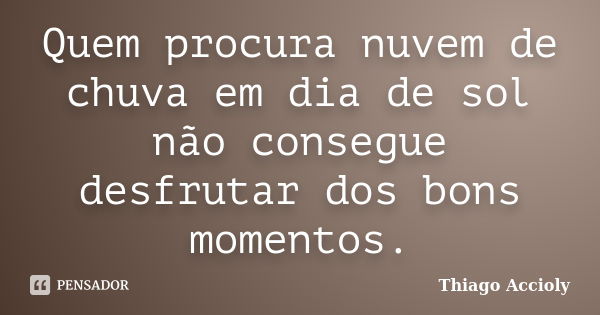 Quem procura nuvem de chuva em dia de sol não consegue desfrutar dos bons momentos.... Frase de Thiago Accioly.