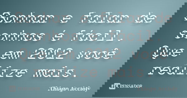 Sonhar e falar de sonhos é fácil. Que em 2012 você realize mais.... Frase de Thiago Accioly.