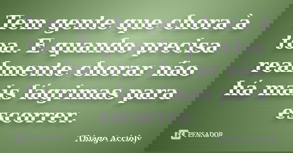 Tem gente que chora à toa. E quando precisa realmente chorar não há mais lágrimas para escorrer.... Frase de Thiago Accioly.