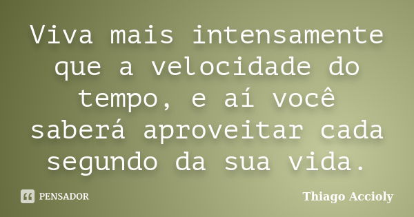 Viva mais intensamente que a velocidade do tempo, e aí você saberá aproveitar cada segundo da sua vida.... Frase de Thiago Accioly.