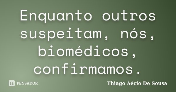 Enquanto outros suspeitam, nós, biomédicos, confirmamos.... Frase de Thiago Aécio de Sousa.
