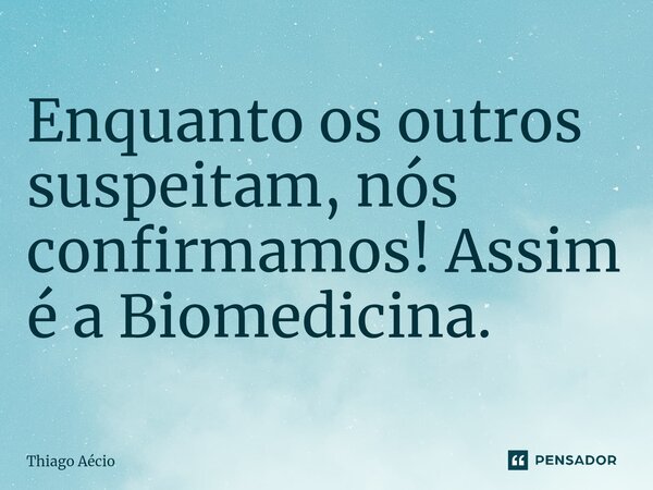 ⁠Enquanto os outros suspeitam, nós confirmamos! Assim é a Biomedicina.... Frase de Thiago Aécio.