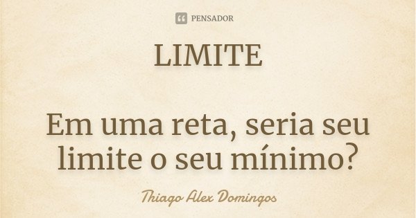LIMITE Em uma reta, seria seu limite o seu mínimo?... Frase de Thiago Alex Domingos.