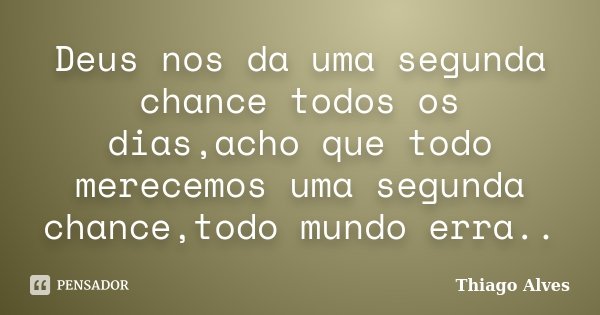Deus nos da uma segunda chance todos os dias,acho que todo merecemos uma segunda chance,todo mundo erra..... Frase de Thiago Alves.