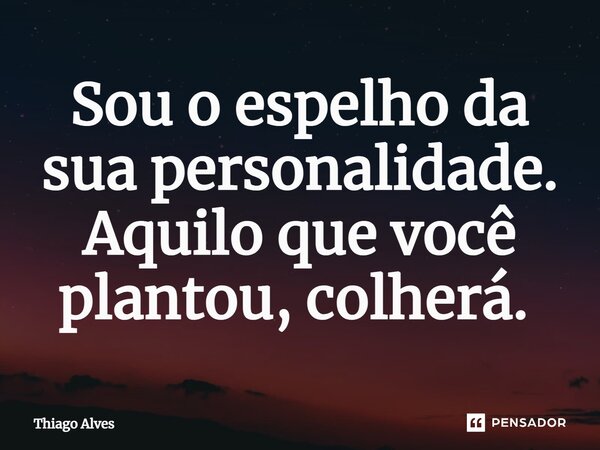 Sou o espelho da sua personalidade. Aquilo que você plantou, colherá. ⁠... Frase de Thiago Alves.