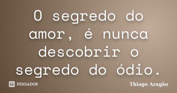 O segredo do amor, é nunca descobrir o segredo do ódio.... Frase de Thiago Aragão.