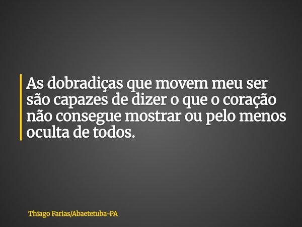 As dobradiças que movem meu ser são capazes de dizer o que o coração não consegue mostrar ou pelo menos oculta de todos.... Frase de Thiago FariasAbaetetuba-PA.