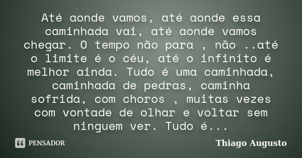 Até aonde vamos, até aonde essa caminhada vai, até aonde vamos chegar. O tempo não para , não ..até o limite é o céu, até o infinito é melhor ainda. Tudo é uma ... Frase de Thiago Augusto.