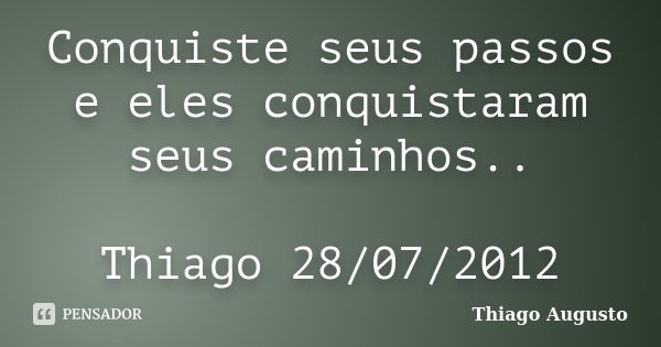 Conquiste seus passos e eles conquistaram seus caminhos.. Thiago 28/07/2012... Frase de Thiago Augusto.