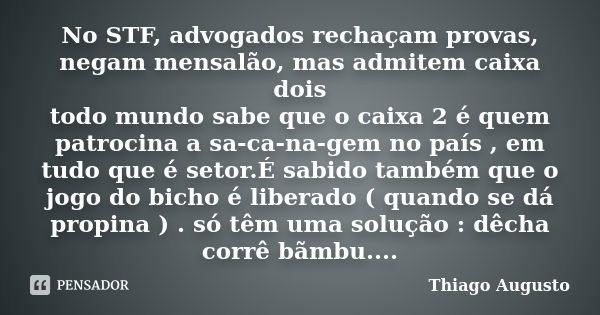 No STF, advogados rechaçam provas, negam mensalão, mas admitem caixa dois todo mundo sabe que o caixa 2 é quem patrocina a sa-ca-na-gem no país , em tudo que é ... Frase de Thiago Augusto.