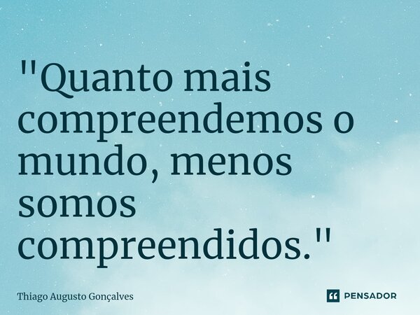 ⁠"Quanto mais compreendemos o mundo, menos somos compreendidos."... Frase de Thiago Augusto Gonçalves.
