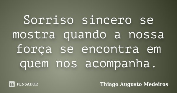 Sorriso sincero se mostra quando a nossa força se encontra em quem nos acompanha.... Frase de Thiago Augusto Medeiros.
