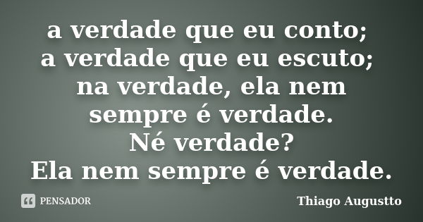 a verdade que eu conto; a verdade que eu escuto; na verdade, ela nem sempre é verdade. Né verdade? Ela nem sempre é verdade.... Frase de Thiago Augustto.