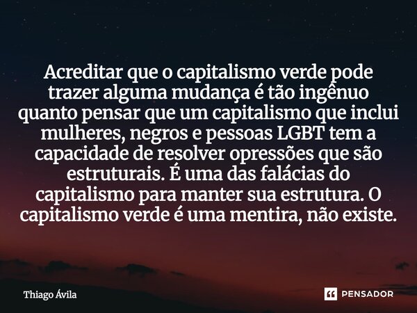 Acreditar que o capitalismo verde pode trazer alguma mudança é tão ingênuo quanto pensar que um capitalismo que inclui mulheres, negros e pessoas LGBT tem a ca... Frase de Thiago Ávila.