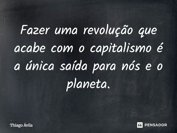 ⁠Fazer uma revolução que acabe com o capitalismo é a única saída para nós e o planeta.... Frase de Thiago Ávila.