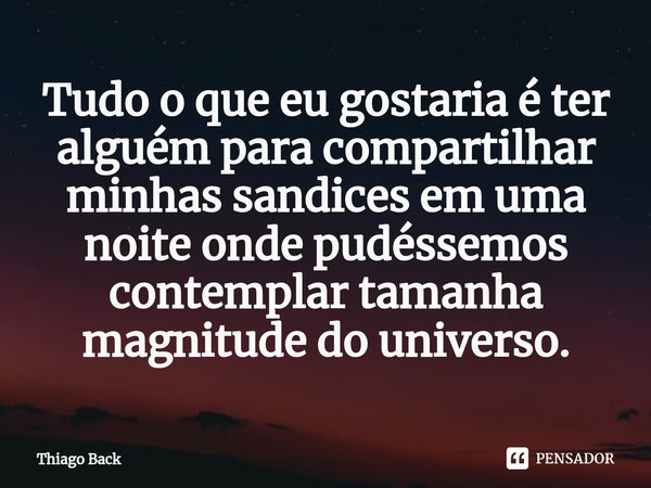 ⁠Tudo o que eu gostaria é ter alguém para compartilhar minhas sandices em uma noite onde pudéssemos contemplar tamanha magnitude do universo.⁠... Frase de Thiago Back.
