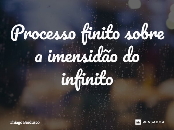 Processo finito sobre a imensidão do infinito⁠... Frase de Thiago Berdusco.
