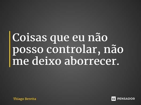 ⁠⁠Coisas que eu não posso controlar, não me deixo aborrecer.... Frase de Thiago Beretta.