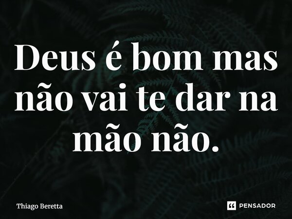 ⁠Deus é bom mas não vai te dar na mão não.... Frase de Thiago Beretta.