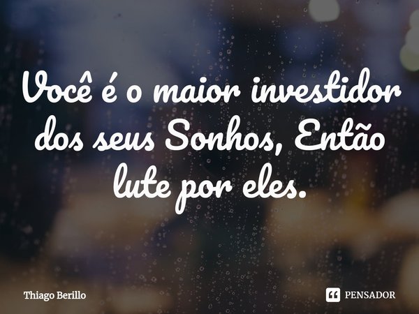 ⁠Você é o maior investidor dos seus Sonhos, Então lute por eles.... Frase de Thiago Berillo.